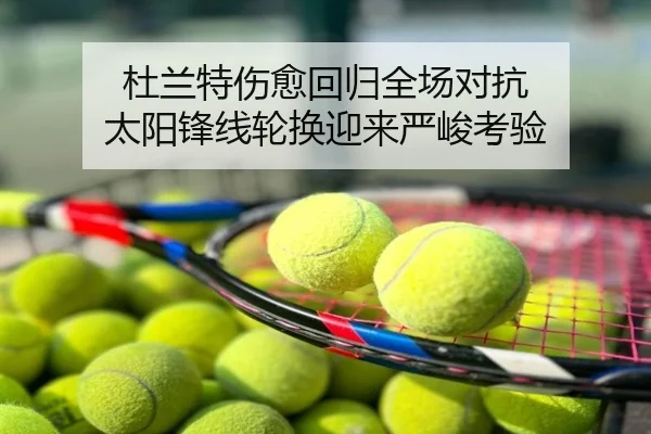 杜兰特伤愈回归全场对抗 太阳锋线轮换迎来严峻考验
